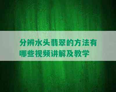 分辨水头翡翠的方法有哪些视频讲解及教学