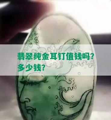 翡翠纯金耳钉值钱吗？多少钱？