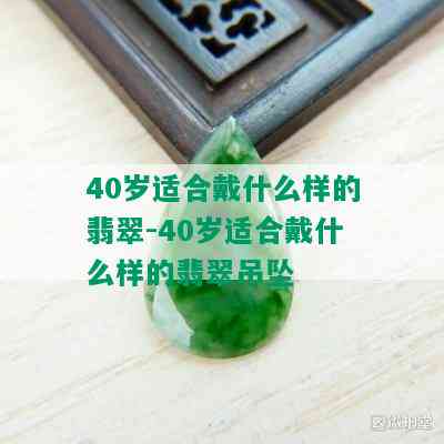 40岁适合戴什么样的翡翠-40岁适合戴什么样的翡翠吊坠