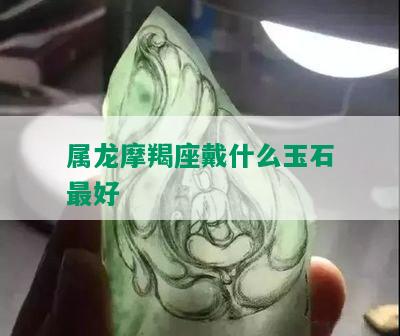 属龙摩羯座戴什么玉石更好