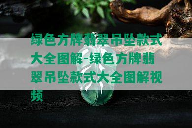 绿色方牌翡翠吊坠款式大全图解-绿色方牌翡翠吊坠款式大全图解视频