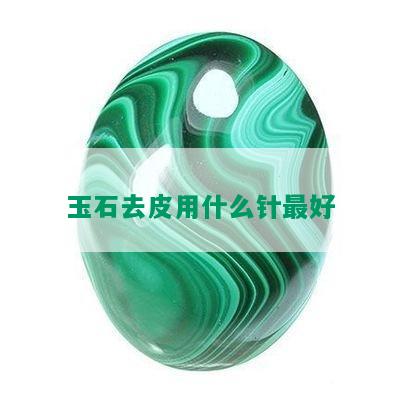 玉石去皮用什么针更好