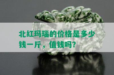 北红玛瑙的价格是多少钱一斤，值钱吗？