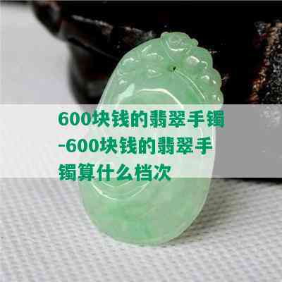 600块钱的翡翠手镯-600块钱的翡翠手镯算什么档次