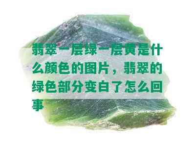 翡翠一层绿一层黄是什么颜色的图片，翡翠的绿色部分变白了怎么回事