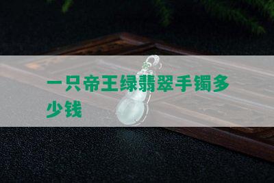 一只帝王绿翡翠手镯多少钱