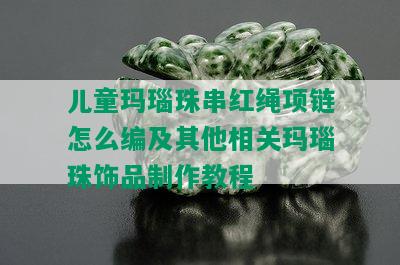 儿童玛瑙珠串红绳项链怎么编及其他相关玛瑙珠饰品制作教程