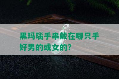 黑玛瑙手串戴在哪只手好男的或女的？