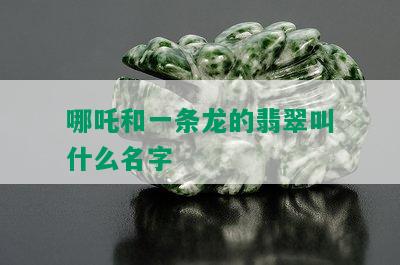 哪吒和一条龙的翡翠叫什么名字