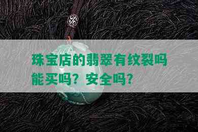 珠宝店的翡翠有纹裂吗能买吗？安全吗？