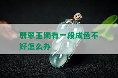 翡翠玉镯有一段成色不好怎么办