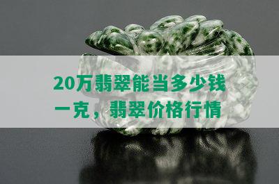 20万翡翠能当多少钱一克，翡翠价格行情