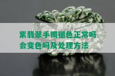 紫翡翠手镯褪色正常吗会变色吗及处理方法