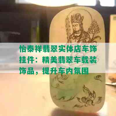 怡泰祥翡翠实体店车饰挂件：精美翡翠车载装饰品，提升车内氛围