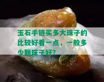 玉石手链买多大珠子的比较好看一点，一般多少颗珠子好？