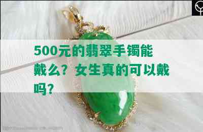 500元的翡翠手镯能戴么？女生真的可以戴吗？