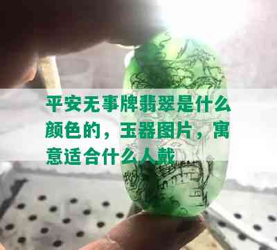 平安无事牌翡翠是什么颜色的，玉器图片，寓意适合什么人戴