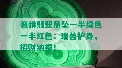 貔貅翡翠吊坠一半绿色一半红色：瑞兽护身，招财纳福！