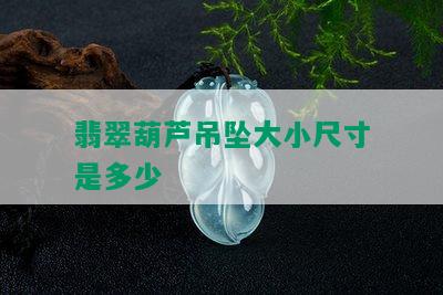 翡翠葫芦吊坠大小尺寸是多少