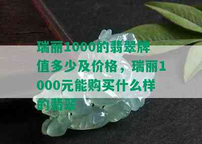 瑞丽1000的翡翠牌值多少及价格，瑞丽1000元能购买什么样的翡翠