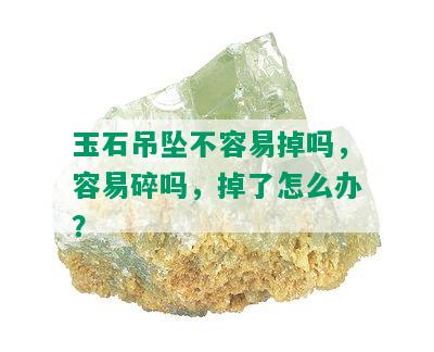 玉石吊坠不容易掉吗，容易碎吗，掉了怎么办？