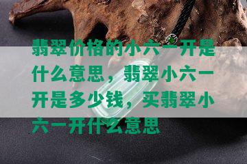 翡翠价格的小六一开是什么意思，翡翠小六一开是多少钱，买翡翠小六一开什么意思