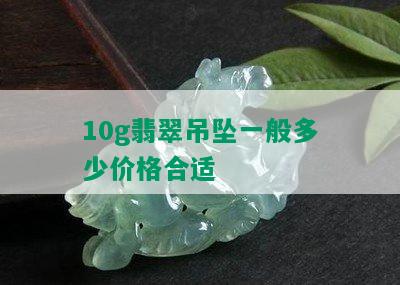 10g翡翠吊坠一般多少价格合适