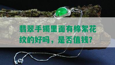 翡翠手镯里面有棉絮花纹的好吗，是否值钱？