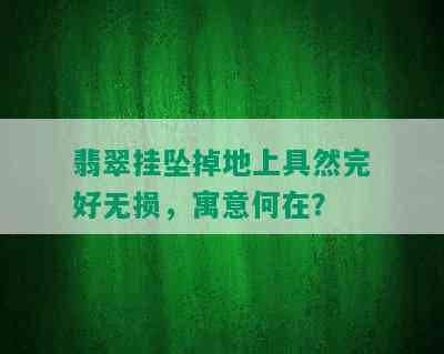 翡翠挂坠掉地上具然完好无损，寓意何在？