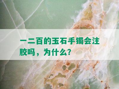 一二百的玉石手镯会注胶吗，为什么？