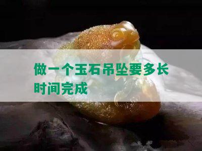 做一个玉石吊坠要多长时间完成