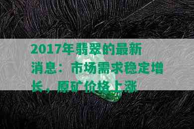 2017年翡翠的最新消息：市场需求稳定增长，原矿价格上涨