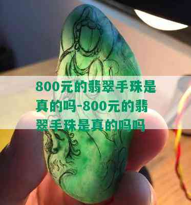 800元的翡翠手珠是真的吗-800元的翡翠手珠是真的吗吗