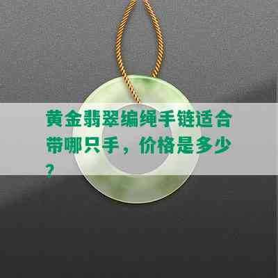 黄金翡翠编绳手链适合带哪只手，价格是多少？