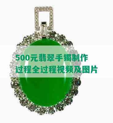 500元翡翠手镯制作过程全过程视频及图片