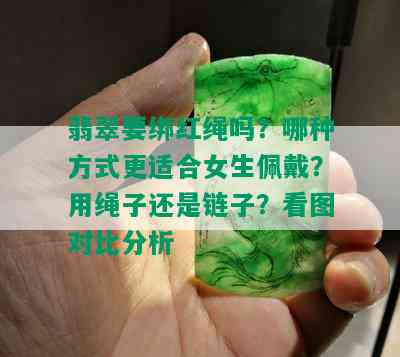 翡翠要绑红绳吗？哪种方式更适合女生佩戴？用绳子还是链子？看图对比分析