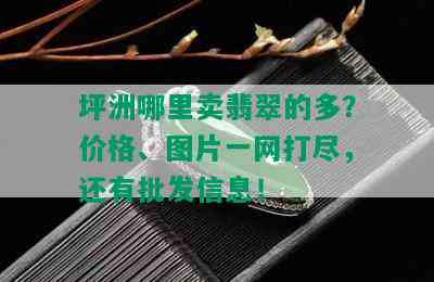 坪洲哪里卖翡翠的多？价格、图片一网打尽，还有批发信息！