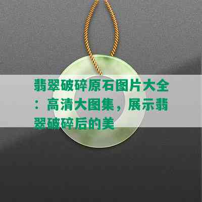 翡翠破碎原石图片大全：高清大图集，展示翡翠破碎后的美