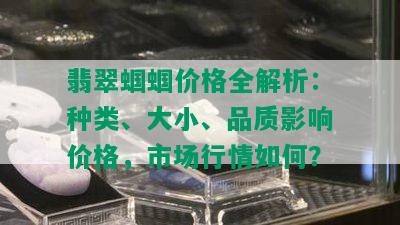 翡翠蝈蝈价格全解析：种类、大小、品质影响价格，市场行情如何？