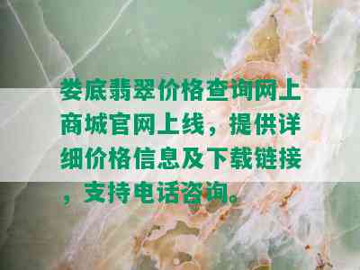 娄底翡翠价格查询网上商城官网上线，提供详细价格信息及下载链接，支持电话咨询。