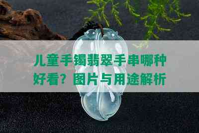 儿童手镯翡翠手串哪种好看？图片与用途解析