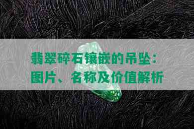 翡翠碎石镶嵌的吊坠：图片、名称及价值解析