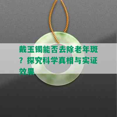 戴玉镯能否去除老年斑？探究科学真相与实证效果