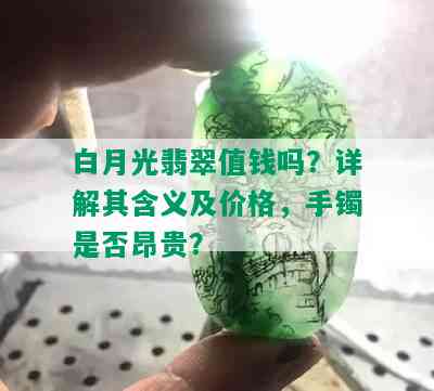 白月光翡翠值钱吗？详解其含义及价格，手镯是否昂贵？