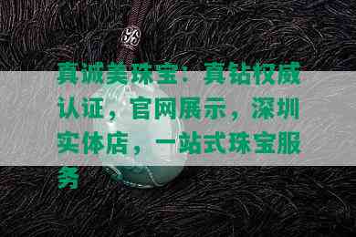 真诚美珠宝：真钻权威认证，官网展示，深圳实体店，一站式珠宝服务