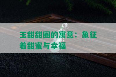 玉甜甜圈的寓意：象征着甜蜜与幸福