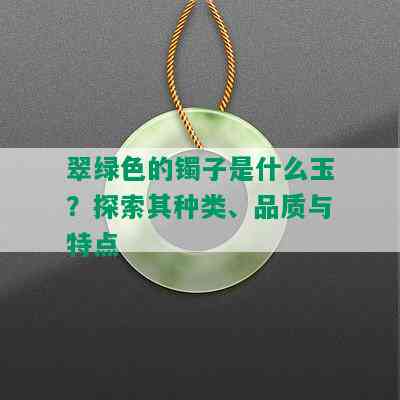 翠绿色的镯子是什么玉？探索其种类、品质与特点