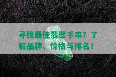 寻找更佳翡翠手串？了解品牌、价格与排名！