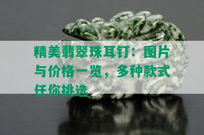 精美翡翠珠耳钉：图片与价格一览，多种款式任你挑选