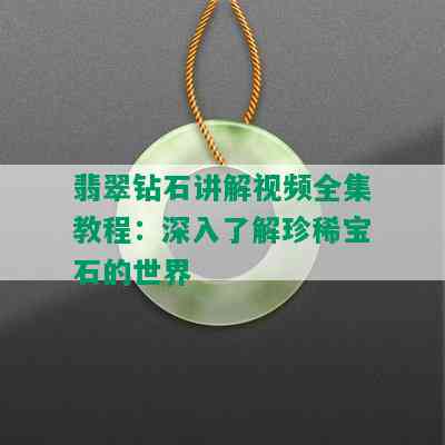 翡翠钻石讲解视频全集教程：深入了解珍稀宝石的世界